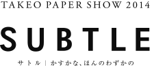 TAKEO PAPER SHOW 2014 SUBTLE