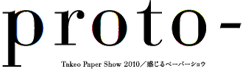 Proto- Takeo Paper Show 2010／感じるペーパーショウ